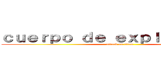 ｃｕｅｒｐｏ ｄｅ ｅｘｐｌｏｒａｃｉｏｎ (attack on titan)