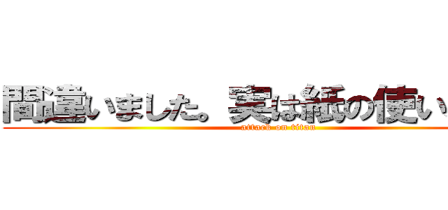 間違いました。実は紙の使い、上山 (attack on titan)