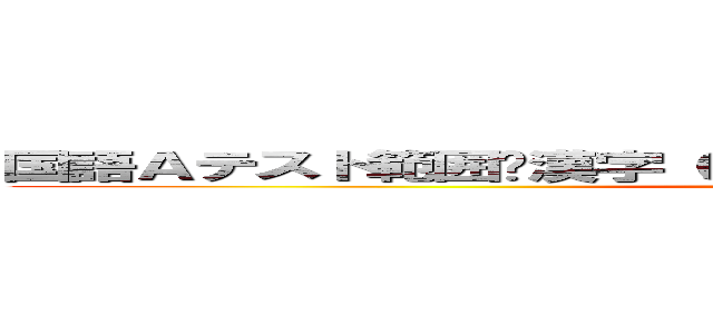 国語Ａテスト範囲•漢字（ロイロ）動物園•メロス•応用問題 (attack on titan)