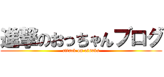 進撃のおっちゃんブログ (attack on otsuka)