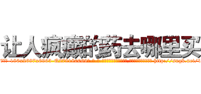让人疯癫的药去哪里买 (让人疯癫的药去哪里买【电-186x2687x6963-Q278180069元-吉-药-业】我们做的是长期生意,靠的是老客户长期支持 http://sngk.net/13GGzu
)