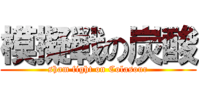 模擬戦の炭酸 (sham fight on Colasour)