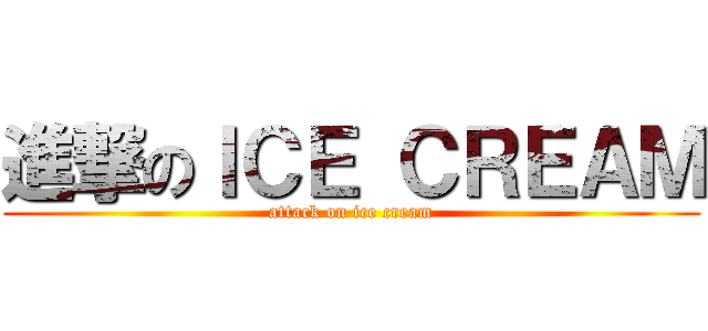 進撃のＩＣＥ ＣＲＥＡＭ (attack on ice cream)