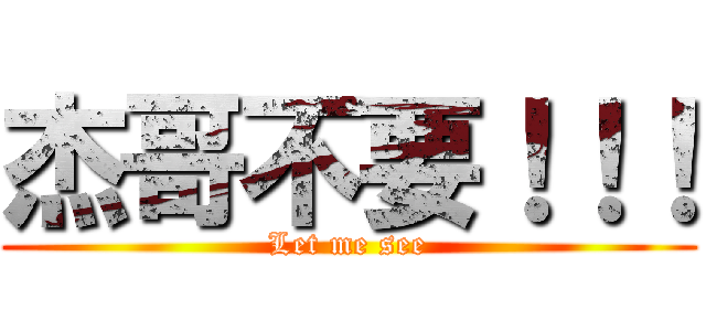 杰哥不要！！！ (Let me see)