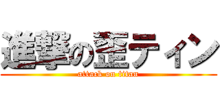 進撃の歪ティン (attack on titan)