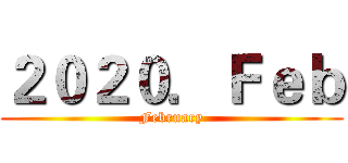 ２０２０．Ｆｅｂ (February)