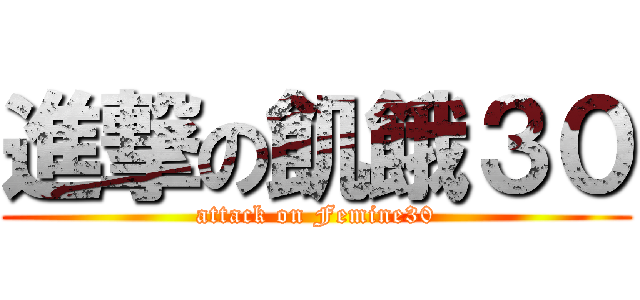 進撃の飢餓３０ (attack on Femine30)