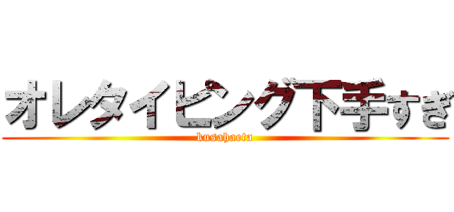 オレタイピング下手すぎ (kusahaeta)