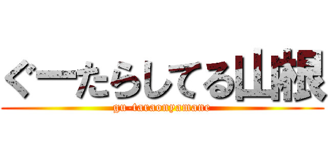 ぐーたらしてる山根 (gu-taraonyamane)