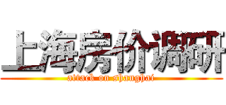 上海房价调研 (attack on shanghai)