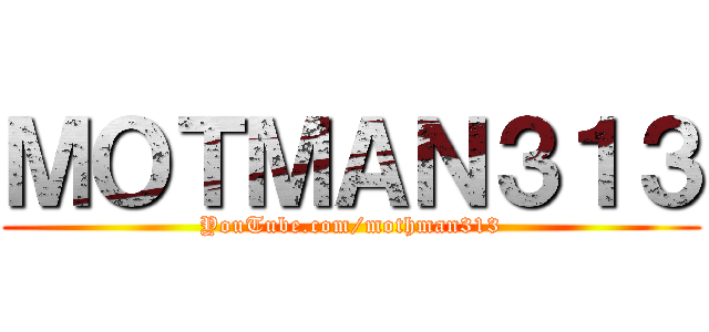 ＭＯＴＭＡＮ３１３ (YouTube.com/mothman313)