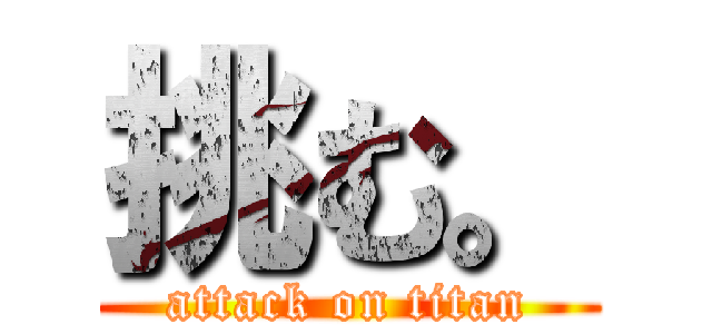 挑む。 (attack on titan)