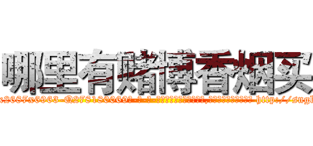 哪里有赌博香烟买 (哪里有赌博香烟买【电-186x2687x6963-Q278180069元-吉-药-业】我们做的是长期生意,靠的是老客户长期支持 http://sngk.net/bs0onG
)