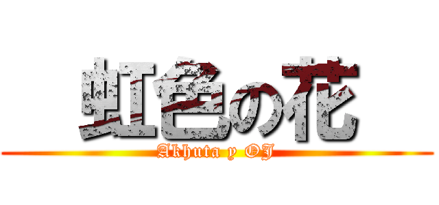   虹色の花   (Akhuta y OJ)