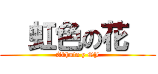   虹色の花   (Akhuta y OJ)