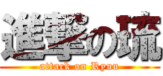 進撃の琉 (attack on Ryuu)