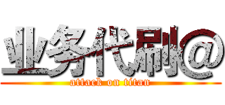 业务代刷＠ (attack on titan)