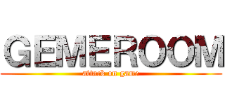 ＧＥＭＥＲＯＯＭ (attack on game)