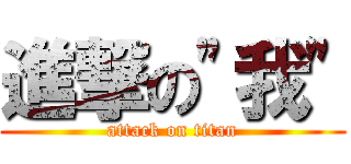 進撃の\"我\" (attack on titan)