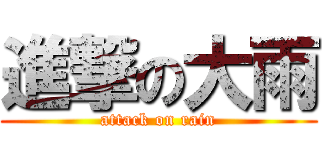 進撃の大雨 (attack on rain)