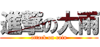 進撃の大雨 (attack on rain)