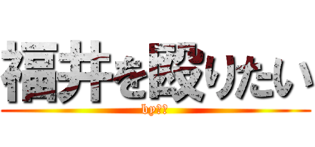 福井を殴りたい (by宮本)