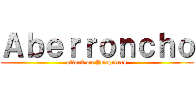 Ａｂｅｒｒｏｎｃｈｏ (attack on Juaquines)