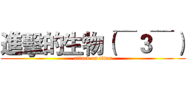 進擊的生物（￣３￣） (attack on titan)