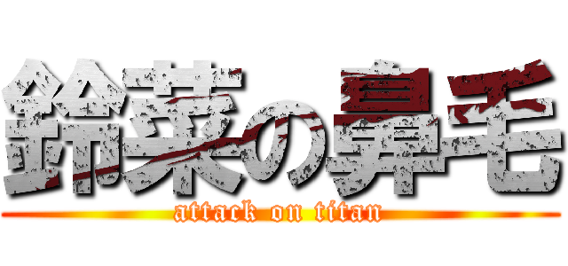 鈴菜の鼻毛 (attack on titan)