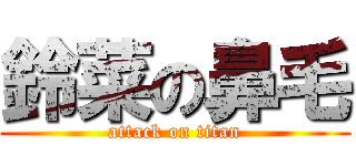 鈴菜の鼻毛 (attack on titan)