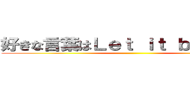 好きな言葉はＬｅｔ ｉｔ ｂｅでしょうか ()