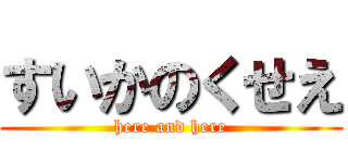 すいかのくせえ (here and here)