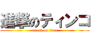 進撃のティンコ (attack on titan)