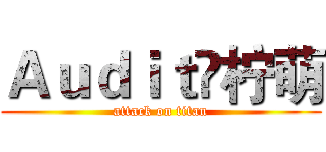 Ａｕｄｉｔ✘柠萌 (attack on titan)