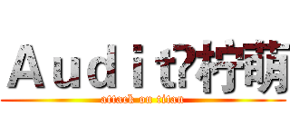 Ａｕｄｉｔ✘柠萌 (attack on titan)