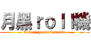 月黑ｒｏｌｌ機 (A very goodest movie)