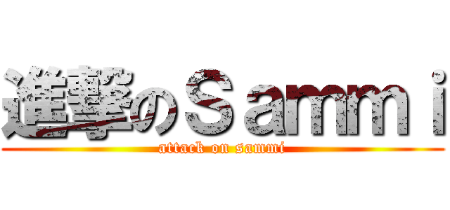 進撃のＳａｍｍｉ (attack on sammi)
