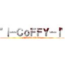 \"｜－ＣｏＦＦＹ－｜\" (FYB.BloodHelling)