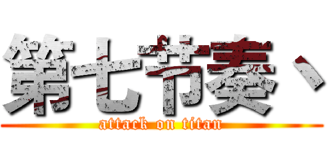 第七节奏丶 (attack on titan)