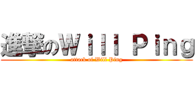 進撃のＷｉｌｌ Ｐｉｎｇ (attack of Will Ping)