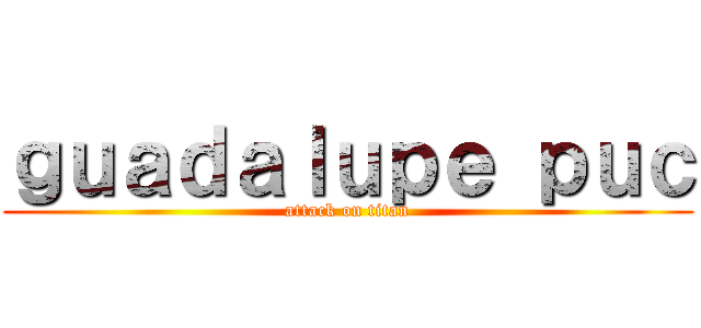 ｇｕａｄａｌｕｐｅ ｐｕｃ (attack on titan)