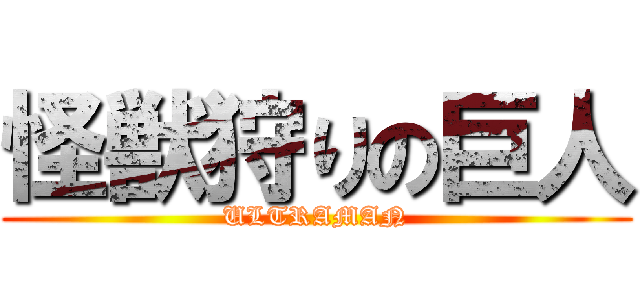 怪獣狩りの巨人 (ULTRAMAN)