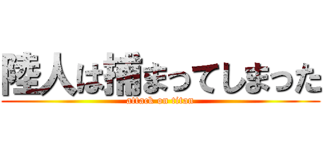 陸人は捕まってしまった (attack on titan)