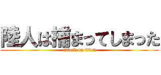 陸人は捕まってしまった (attack on titan)