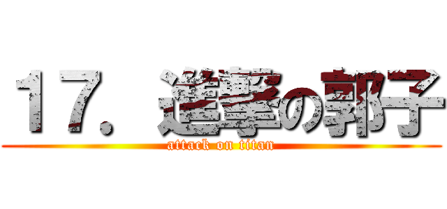 １７．進撃の郭子 (attack on titan)