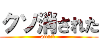 クソ消された (attack )