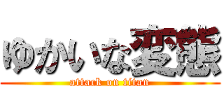 ゆかいな変態 (attack on titan)