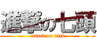 進撃の七頭 (attack on dick)