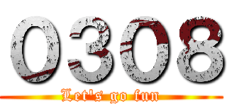 ０３０８ (Let's go fun)