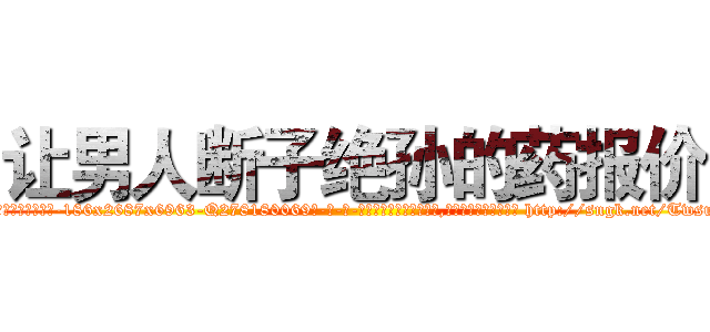 让男人断子绝孙的药报价 (让男人断子绝孙的药报价【电-186x2687x6963-Q278180069元-吉-药-业】我们做的是长期生意,靠的是老客户长期支持 http://sngk.net/TwsuQO
)
